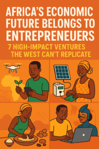 Africa's economic future belongs to entrepreneurs - 7 high - impact ventures the west can't replicate.